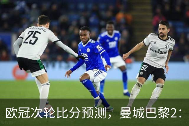 欧冠次轮比分预测，曼城巴黎2：2，皇马1：2罗马，利物浦1：3林茨